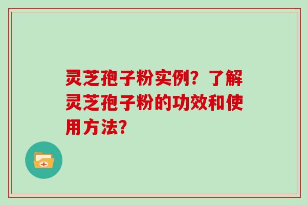 灵芝孢子粉实例？了解灵芝孢子粉的功效和使用方法？