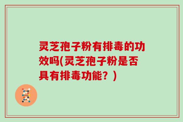 灵芝孢子粉有的功效吗(灵芝孢子粉是否具有功能？)