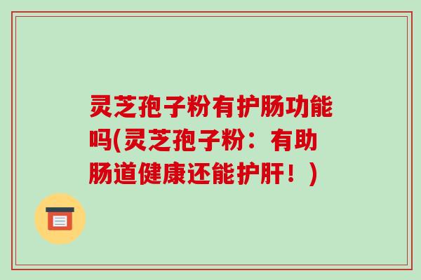 灵芝孢子粉有护肠功能吗(灵芝孢子粉：有助肠道健康还能！)