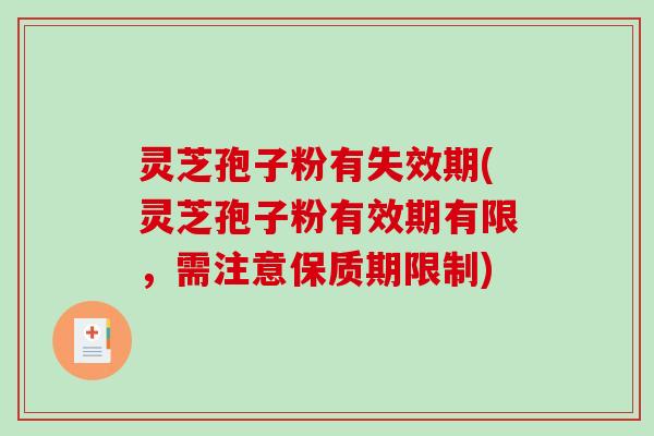 灵芝孢子粉有失效期(灵芝孢子粉有效期有限，需注意保质期限制)