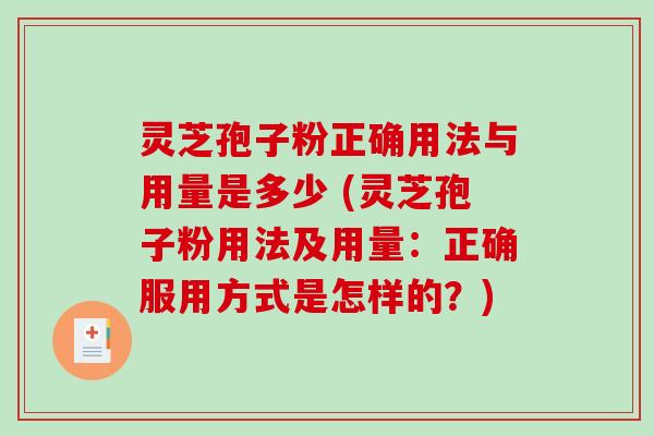 灵芝孢子粉正确用法与用量是多少 (灵芝孢子粉用法及用量：正确服用方式是怎样的？)