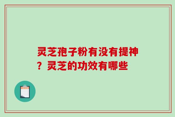 灵芝孢子粉有没有提神？灵芝的功效有哪些