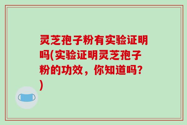 灵芝孢子粉有实验证明吗(实验证明灵芝孢子粉的功效，你知道吗？)