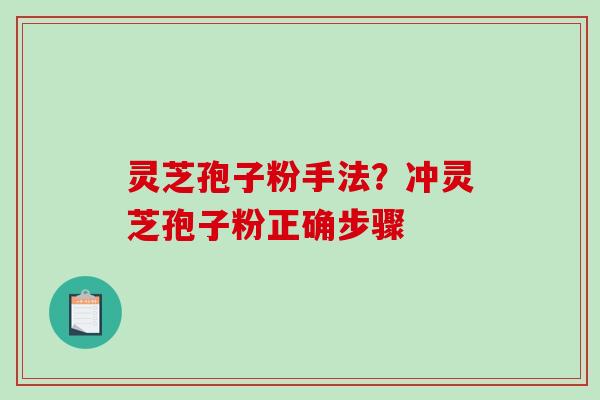 灵芝孢子粉手法？冲灵芝孢子粉正确步骤