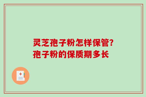 灵芝孢子粉怎样保管？孢子粉的保质期多长