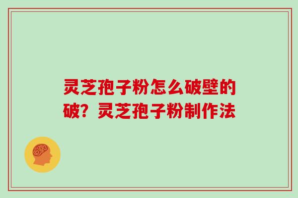 灵芝孢子粉怎么破壁的破？灵芝孢子粉制作法