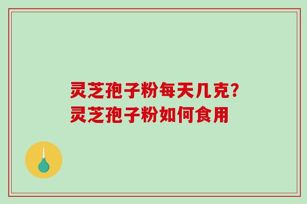 灵芝孢子粉每天几克？灵芝孢子粉如何食用