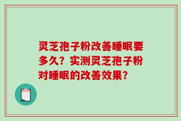 灵芝孢子粉改善要多久？实测灵芝孢子粉对的改善效果？
