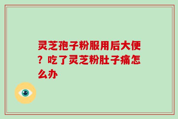 灵芝孢子粉服用后大便？吃了灵芝粉肚子痛怎么办