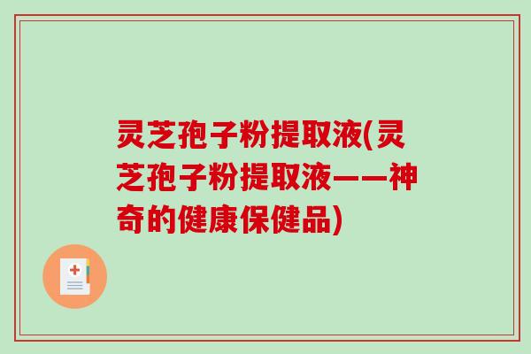 灵芝孢子粉提取液(灵芝孢子粉提取液——神奇的健康保健品)