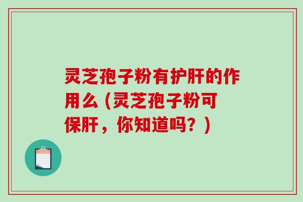 灵芝孢子粉有的作用么 (灵芝孢子粉可，你知道吗？)