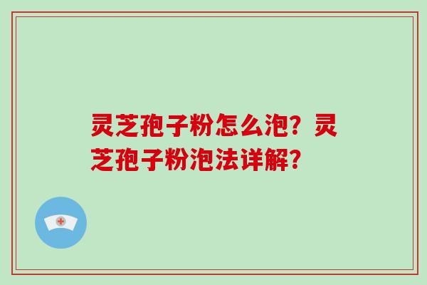 灵芝孢子粉怎么泡？灵芝孢子粉泡法详解？