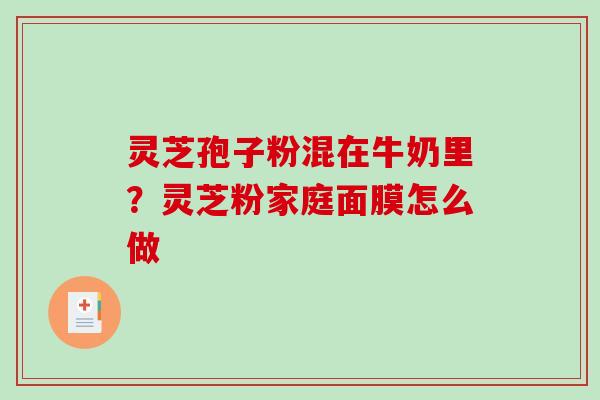 灵芝孢子粉混在牛奶里？灵芝粉家庭面膜怎么做