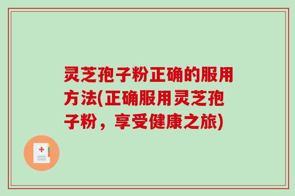 灵芝孢子粉正确的服用方法(正确服用灵芝孢子粉，享受健康之旅)