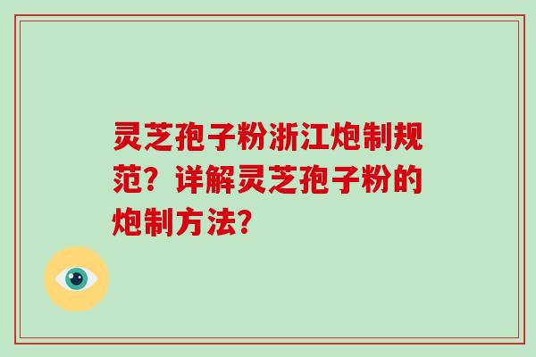 灵芝孢子粉浙江炮制规范？详解灵芝孢子粉的炮制方法？