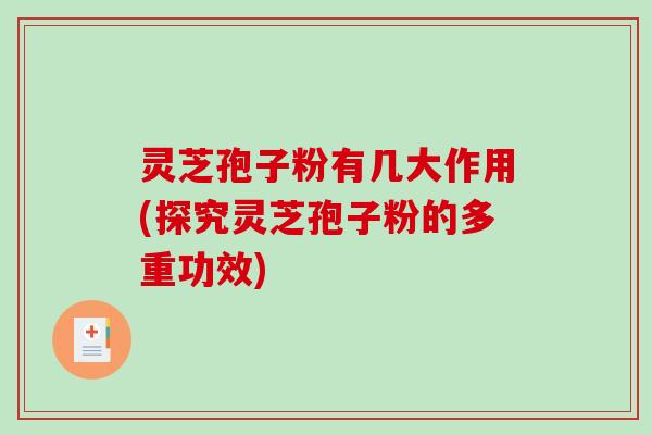 灵芝孢子粉有几大作用(探究灵芝孢子粉的多重功效)
