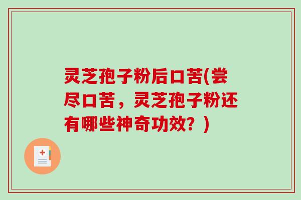 灵芝孢子粉后口苦(尝尽口苦，灵芝孢子粉还有哪些神奇功效？)