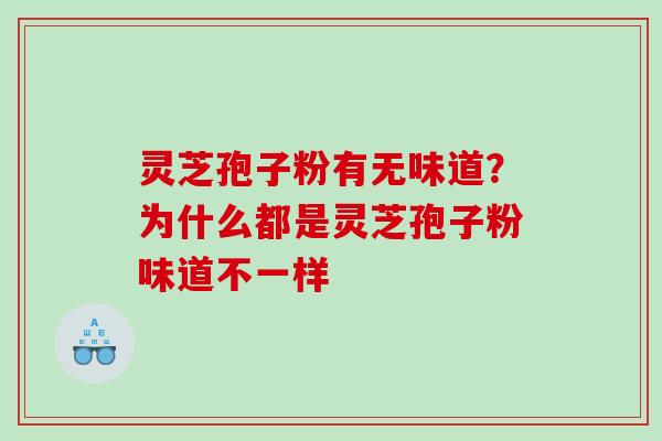 灵芝孢子粉有无味道？为什么都是灵芝孢子粉味道不一样