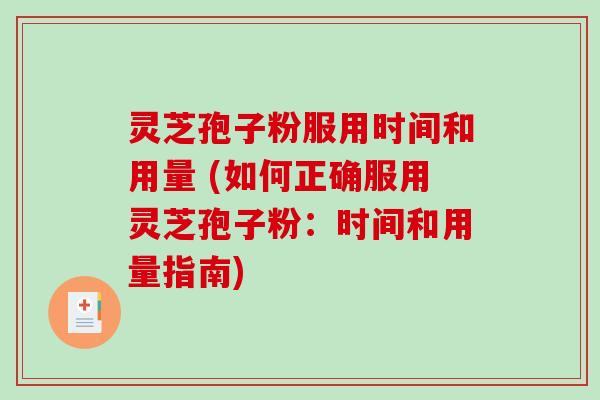 灵芝孢子粉服用时间和用量 (如何正确服用灵芝孢子粉：时间和用量指南)