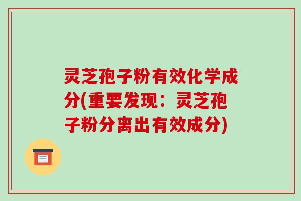 灵芝孢子粉有效化学成分(重要发现：灵芝孢子粉分离出有效成分)