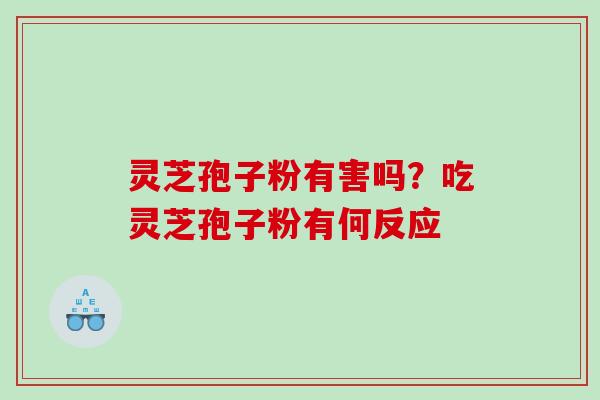 灵芝孢子粉有害吗？吃灵芝孢子粉有何反应