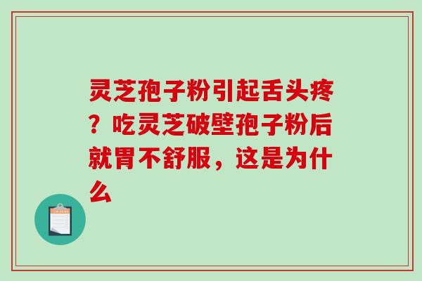 灵芝孢子粉引起舌头疼？吃灵芝破壁孢子粉后就胃不舒服，这是为什么
