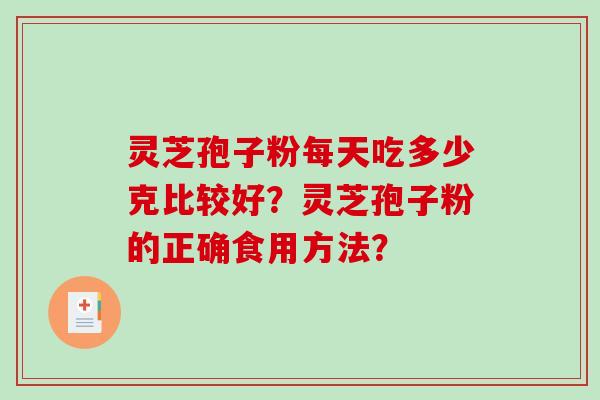 灵芝孢子粉每天吃多少克比较好？灵芝孢子粉的正确食用方法？