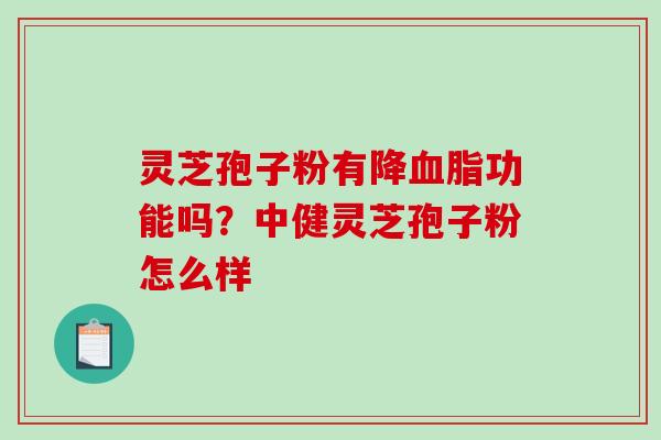 灵芝孢子粉有降功能吗？中健灵芝孢子粉怎么样
