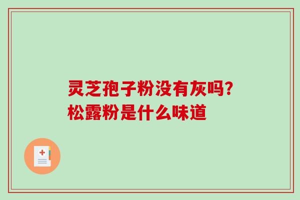 灵芝孢子粉没有灰吗？松露粉是什么味道