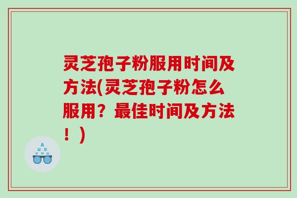 灵芝孢子粉服用时间及方法(灵芝孢子粉怎么服用？佳时间及方法！)