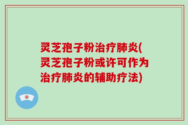 灵芝孢子粉炎(灵芝孢子粉或许可作为炎的辅助疗法)