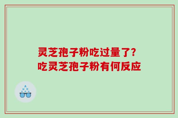 灵芝孢子粉吃过量了？吃灵芝孢子粉有何反应