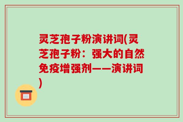 灵芝孢子粉演讲词(灵芝孢子粉：强大的自然免疫增强剂——演讲词)