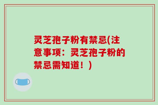 灵芝孢子粉有禁忌(注意事项：灵芝孢子粉的禁忌需知道！)