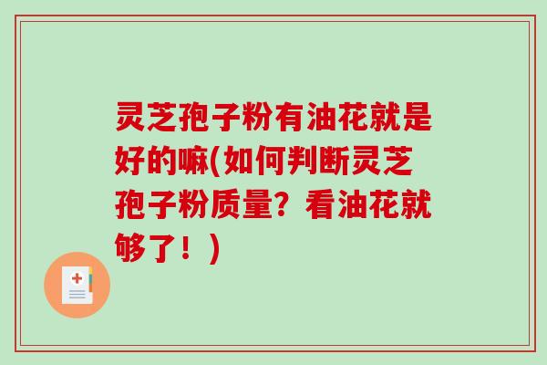 灵芝孢子粉有油花就是好的嘛(如何判断灵芝孢子粉质量？看油花就够了！)
