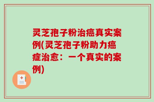 灵芝孢子粉真实案例(灵芝孢子粉助力症愈：一个真实的案例)