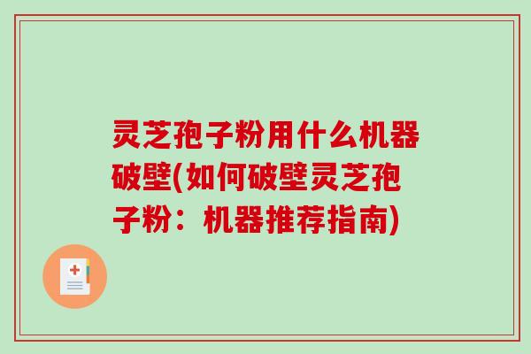 灵芝孢子粉用什么机器破壁(如何破壁灵芝孢子粉：机器推荐指南)