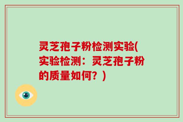 灵芝孢子粉检测实验(实验检测：灵芝孢子粉的质量如何？)