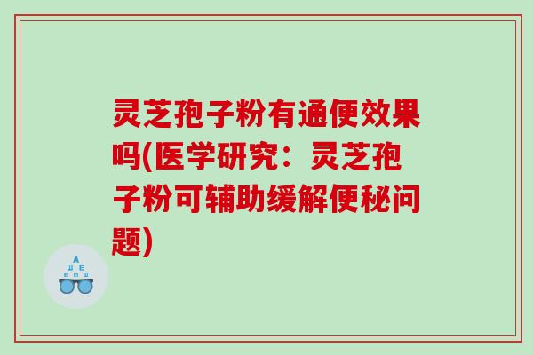 灵芝孢子粉有通便效果吗(医学研究：灵芝孢子粉可辅助缓解问题)