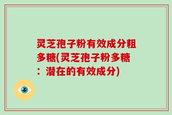 灵芝孢子粉有效成分粗多糖(灵芝孢子粉多糖：潜在的有效成分)