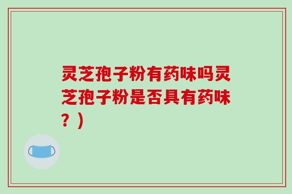 灵芝孢子粉有药味吗灵芝孢子粉是否具有药味？)