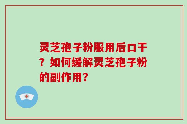 灵芝孢子粉服用后口干？如何缓解灵芝孢子粉的副作用？