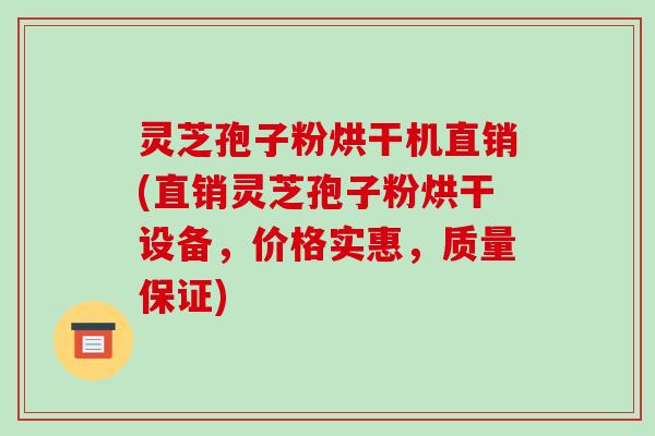 灵芝孢子粉烘干机直销(直销灵芝孢子粉烘干设备，价格实惠，质量保证)