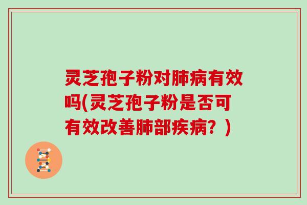 灵芝孢子粉对有效吗(灵芝孢子粉是否可有效改善部？)