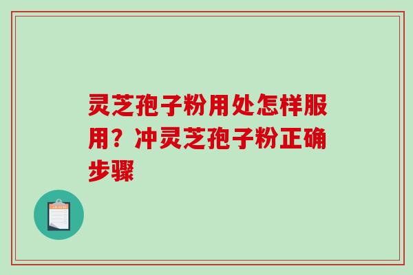 灵芝孢子粉用处怎样服用？冲灵芝孢子粉正确步骤