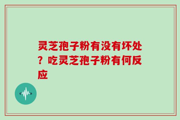 灵芝孢子粉有没有坏处？吃灵芝孢子粉有何反应