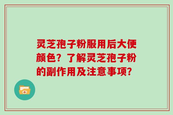 灵芝孢子粉服用后大便颜色？了解灵芝孢子粉的副作用及注意事项？