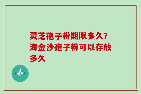 灵芝孢子粉期限多久？海金沙孢子粉可以存放多久