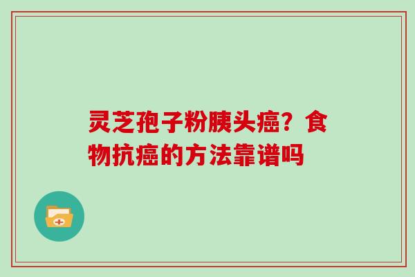 灵芝孢子粉胰头？食物抗的方法靠谱吗