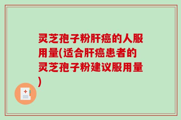 灵芝孢子粉的人服用量(适合患者的灵芝孢子粉建议服用量)